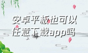 安卓平板也可以任意下载app吗