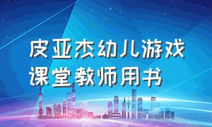 皮亚杰幼儿游戏课堂教师用书