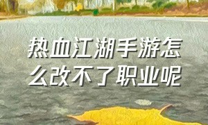 热血江湖手游怎么改不了职业呢