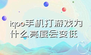 iqoo手机打游戏为什么亮度会变低