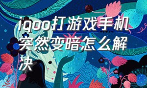 iqoo打游戏手机突然变暗怎么解决