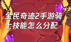 全民奇迹2手游骑士技能怎么分配