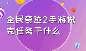 全民奇迹2手游做完任务干什么