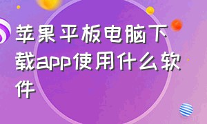 苹果平板电脑下载app使用什么软件