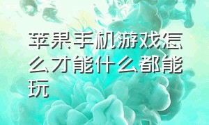 苹果手机游戏怎么才能什么都能玩