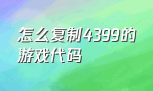 怎么复制4399的游戏代码