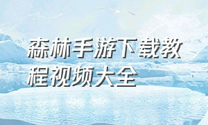 森林手游下载教程视频大全