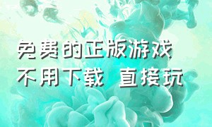 免费的正版游戏 不用下载 直接玩