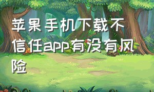 苹果手机下载不信任app有没有风险