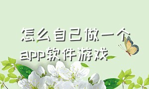 怎么自己做一个app软件游戏