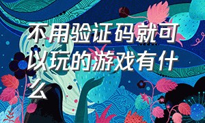 不用验证码就可以玩的游戏有什么