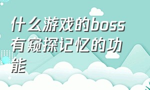 什么游戏的boss 有窥探记忆的功能