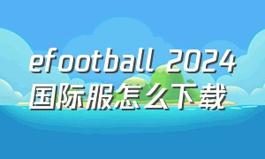 efootball 2024国际服怎么下载