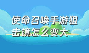 使命召唤手游狙击镜怎么变大