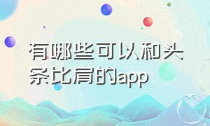 有哪些可以和头条比肩的app