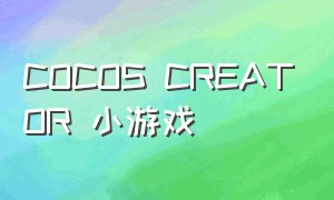 COCOS CREATOR 小游戏