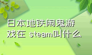 日本地铁闹鬼游戏在 steam叫什么