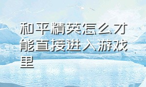 和平精英怎么才能直接进入游戏里