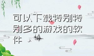 可以下载特别特别多的游戏的软件