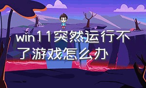 win11突然运行不了游戏怎么办