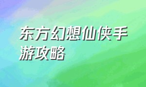 东方幻想仙侠手游攻略