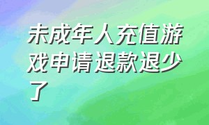 未成年人充值游戏申请退款退少了