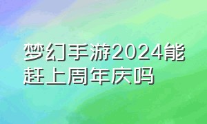 梦幻手游2024能赶上周年庆吗