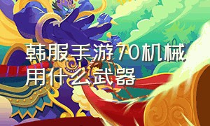 韩服手游70机械用什么武器