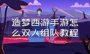 造梦西游手游怎么双人组队教程