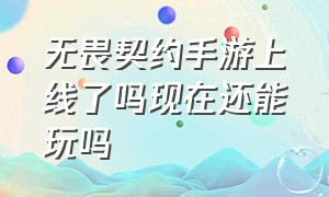 无畏契约手游上线了吗现在还能玩吗