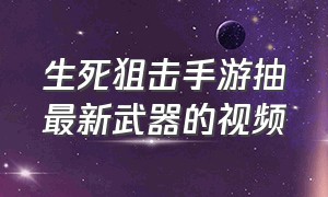 生死狙击手游抽最新武器的视频