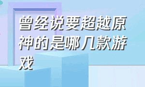 曾经说要超越原神的是哪几款游戏