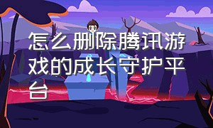 怎么删除腾讯游戏的成长守护平台