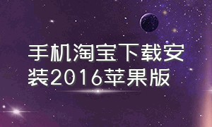 手机淘宝下载安装2016苹果版