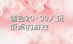 适合20-30人玩饭桌的游戏