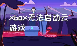 xbox无法启动云游戏