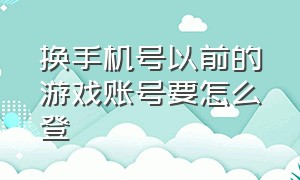 换手机号以前的游戏账号要怎么登