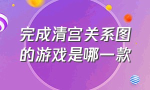 完成清宫关系图的游戏是哪一款