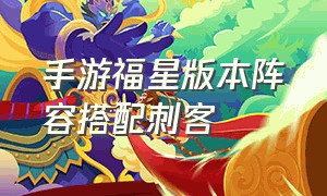 手游福星版本阵容搭配刺客