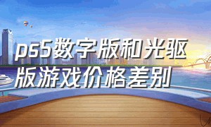 ps5数字版和光驱版游戏价格差别