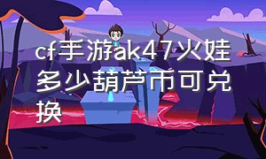 cf手游ak47火娃多少葫芦币可兑换