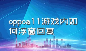 oppoa11游戏内如何浮窗回复