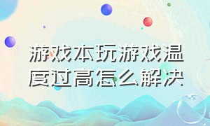 游戏本玩游戏温度过高怎么解决