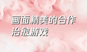 画面精美的合作治愈游戏