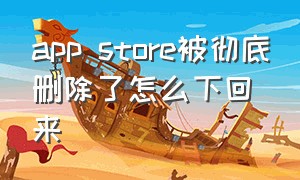 app store被彻底删除了怎么下回来