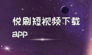 悦刷短视频下载app