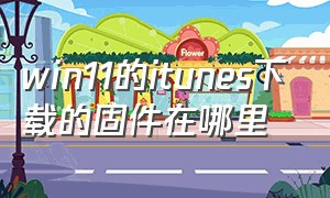 win11的itunes下载的固件在哪里