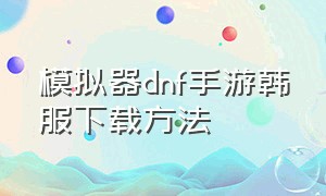 模拟器dnf手游韩服下载方法