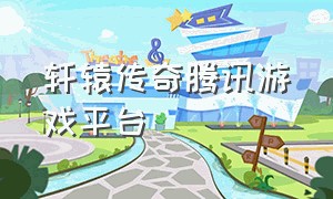 轩辕传奇腾讯游戏平台