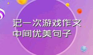 记一次游戏作文中间优美句子